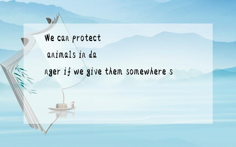 We can protect animals in danger if we give them somewhere s