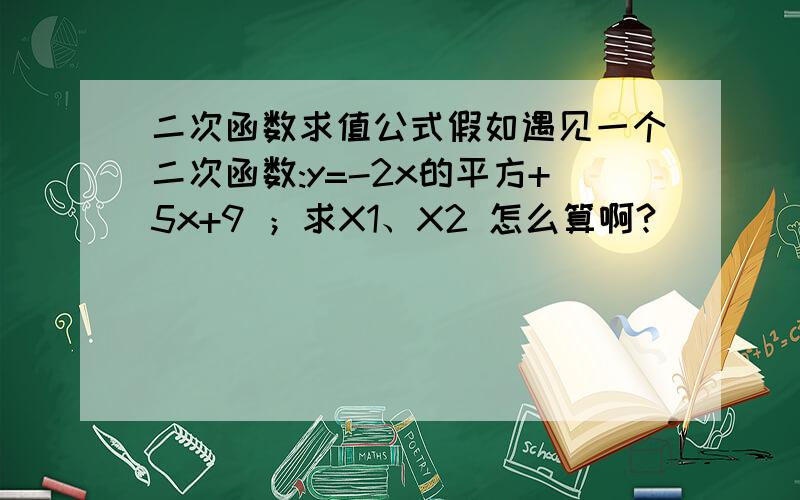 二次函数求值公式假如遇见一个二次函数:y=-2x的平方+5x+9 ；求X1、X2 怎么算啊?