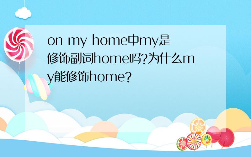 on my home中my是修饰副词home吗?为什么my能修饰home?