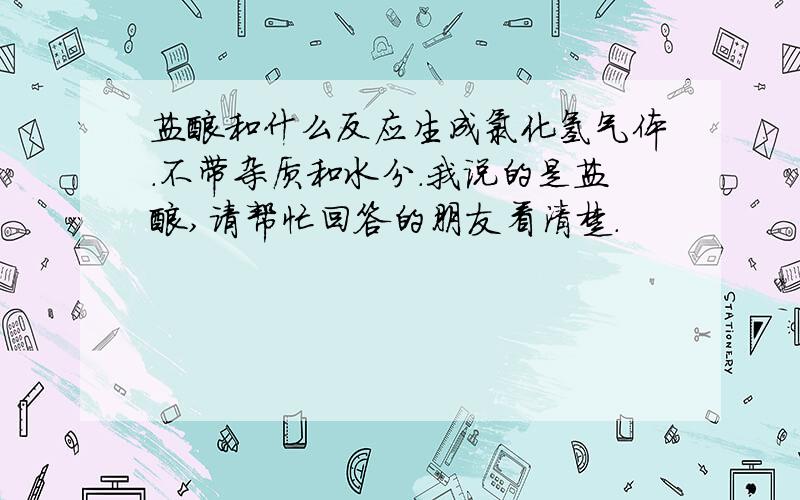 盐酸和什么反应生成氯化氢气体.不带杂质和水分.我说的是盐酸,请帮忙回答的朋友看清楚.