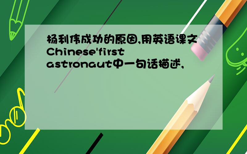 杨利伟成功的原因,用英语课文Chinese'first astronaut中一句话描述,