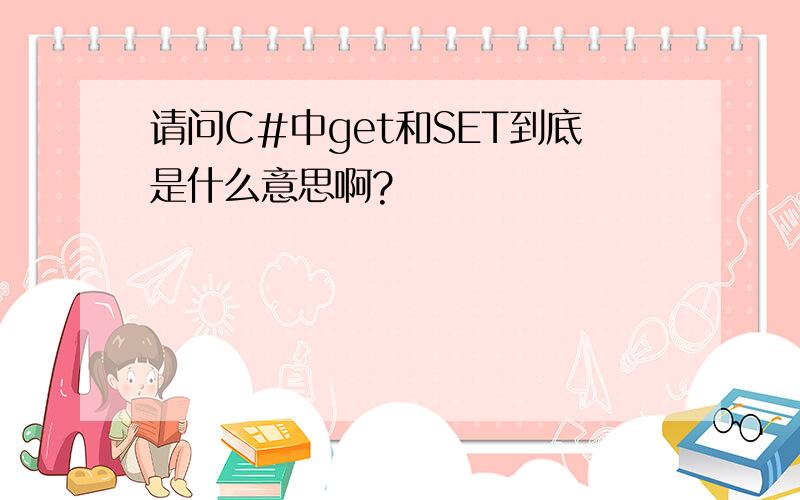 请问C#中get和SET到底是什么意思啊?