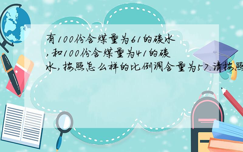 有100份含煤量为61的碳水,和100份含煤量为41的碳水,按照怎么样的比例调含量为57.请按照百分比计算出一