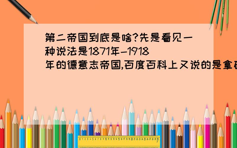 第二帝国到底是啥?先是看见一种说法是1871年-1918年的德意志帝国,百度百科上又说的是拿破仑三世时的法兰西.那到底是