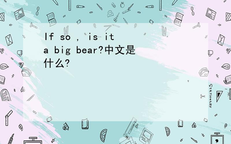 If so , is it a big bear?中文是什么?