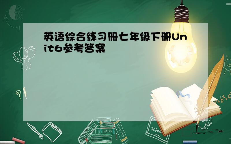 英语综合练习册七年级下册Unit6参考答案