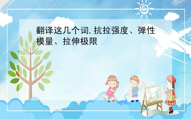 翻译这几个词,抗拉强度、弹性模量、拉伸极限