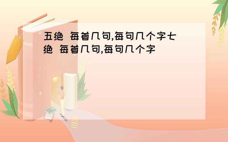 五绝 每首几句,每句几个字七绝 每首几句,每句几个字