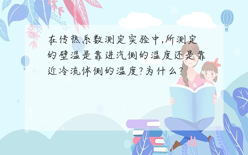 在传热系数测定实验中,所测定的壁温是靠进汽侧的温度还是靠近冷流体侧的温度?为什么?