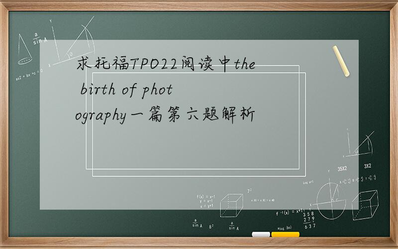 求托福TPO22阅读中the birth of photography一篇第六题解析