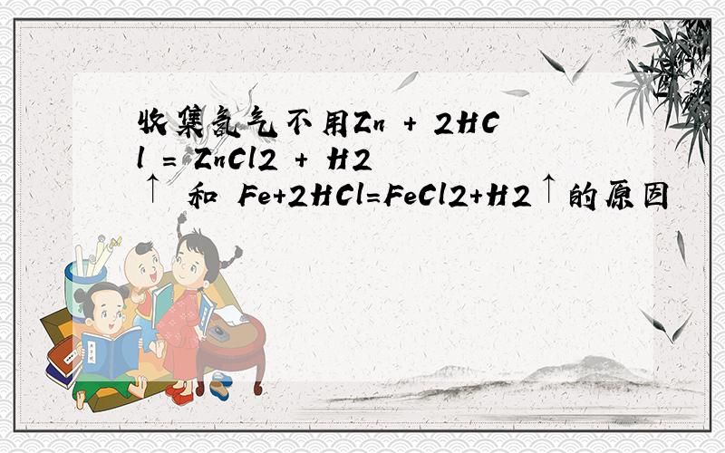 收集氢气不用Zn + 2HCl = ZnCl2 + H2↑ 和 Fe+2HCl=FeCl2+H2↑的原因