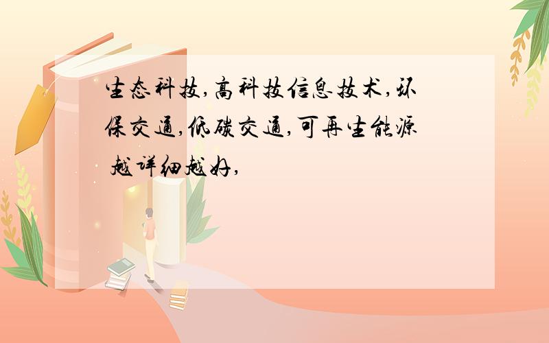 生态科技,高科技信息技术,环保交通,低碳交通,可再生能源 越详细越好,