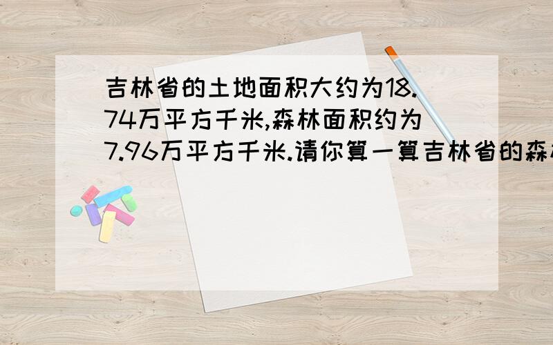 吉林省的土地面积大约为18.74万平方千米,森林面积约为7.96万平方千米.请你算一算吉林省的森林覆盖率.