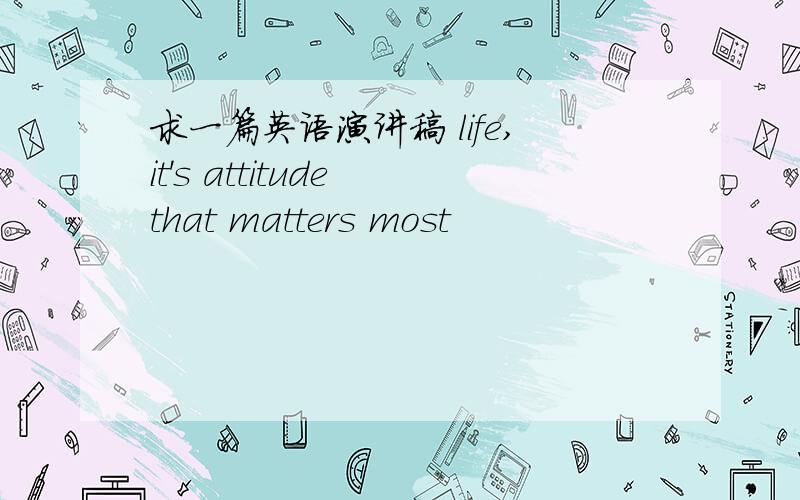 求一篇英语演讲稿 life,it's attitude that matters most