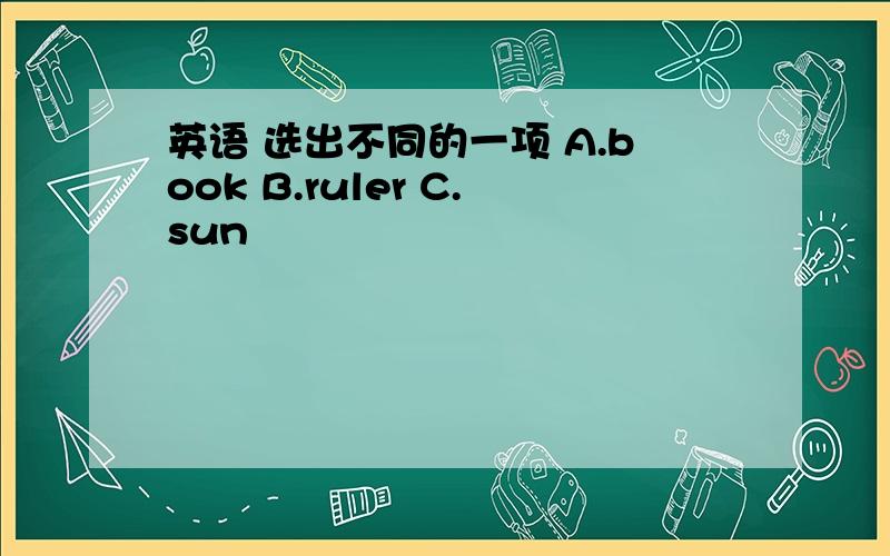 英语 选出不同的一项 A.book B.ruler C.sun