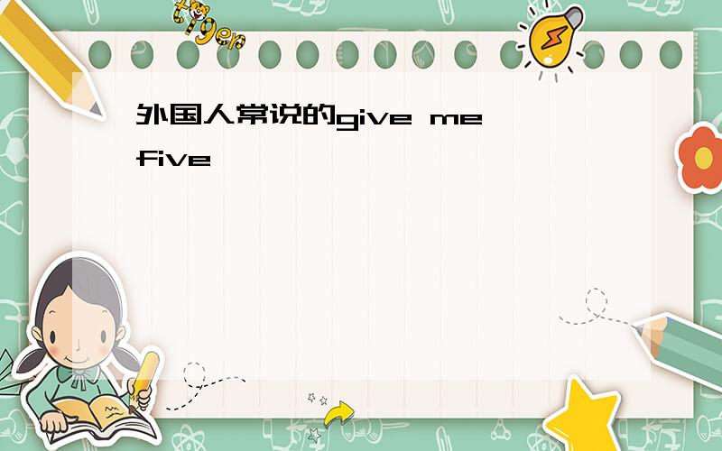 外国人常说的give me five