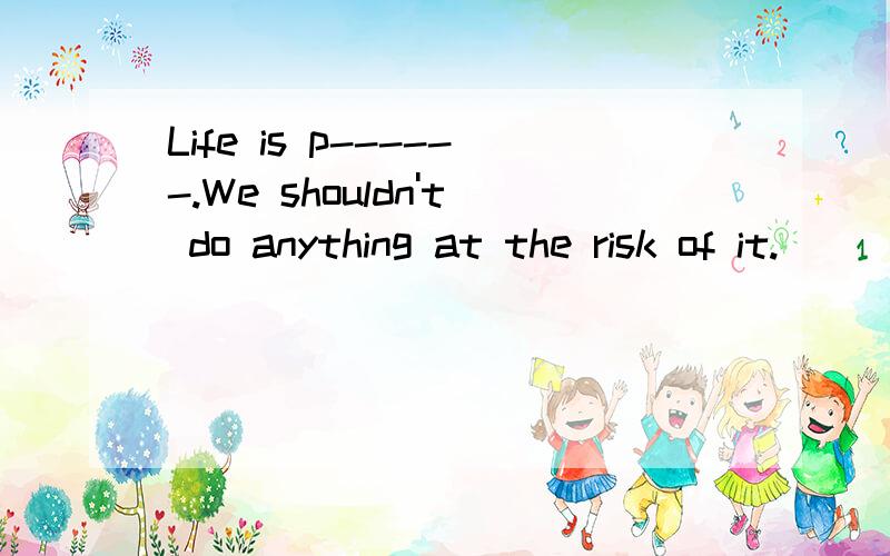 Life is p------.We shouldn't do anything at the risk of it.