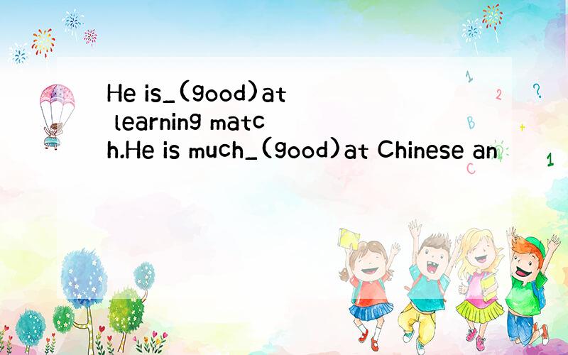 He is_(good)at learning match.He is much_(good)at Chinese an