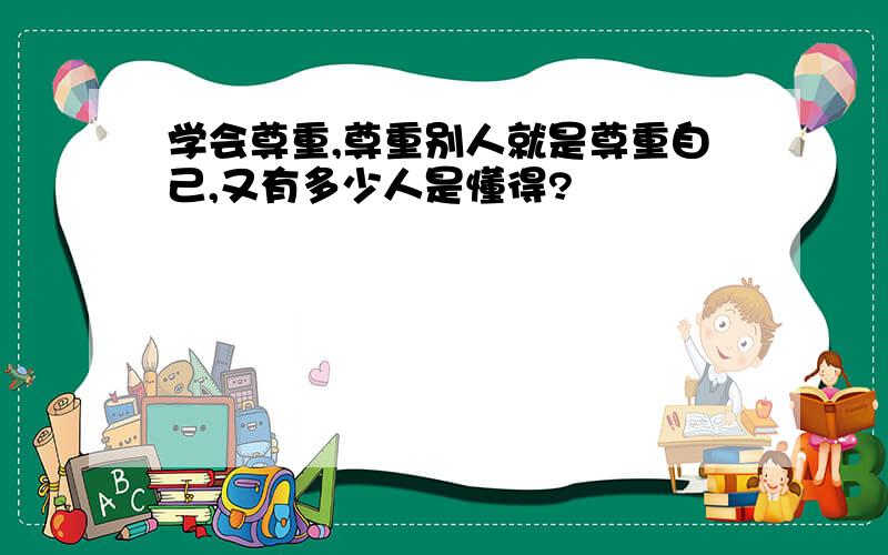 学会尊重,尊重别人就是尊重自己,又有多少人是懂得?