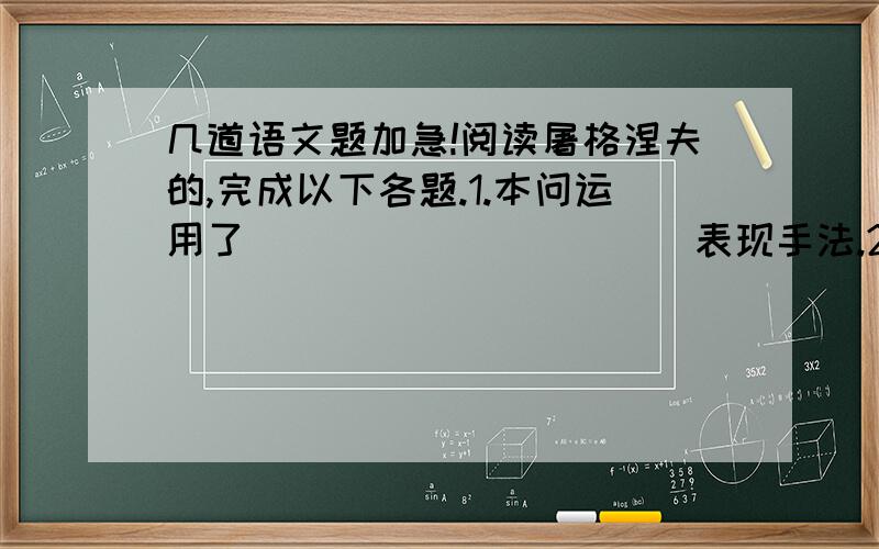 几道语文题加急!阅读屠格涅夫的,完成以下各题.1.本问运用了___________表现手法.2.第一段