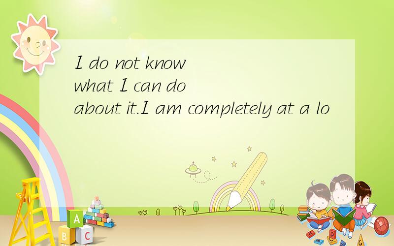 I do not know what I can do about it.I am completely at a lo