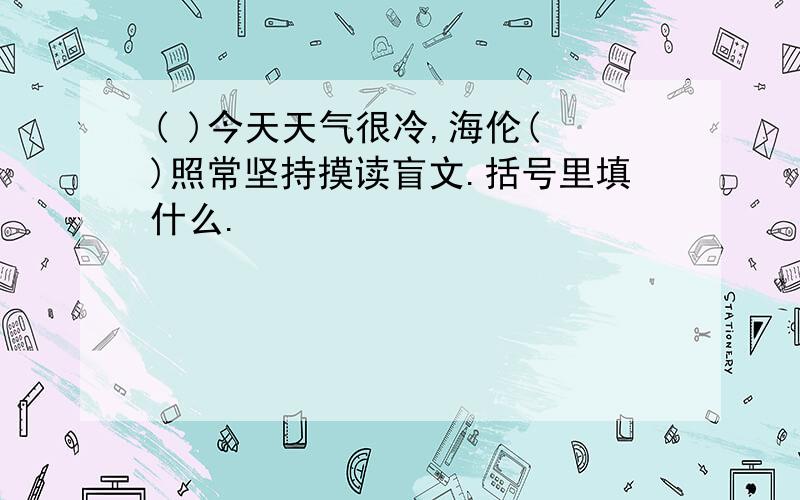 ( )今天天气很冷,海伦( )照常坚持摸读盲文.括号里填什么.