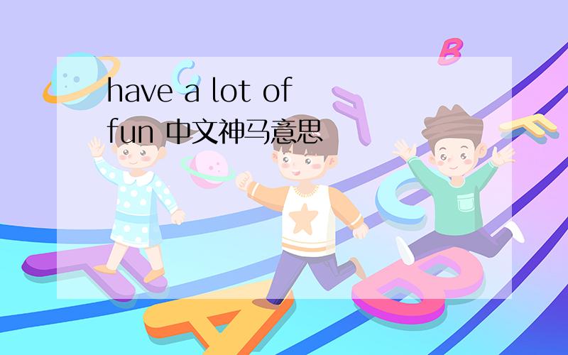 have a lot of fun 中文神马意思