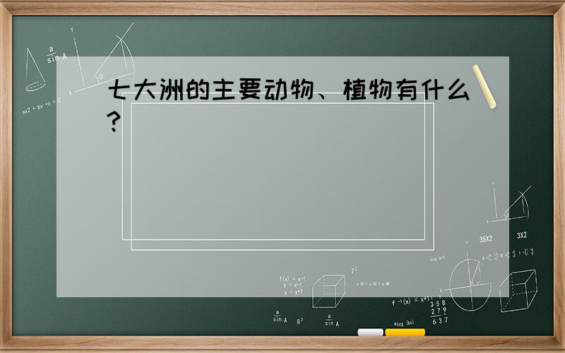 七大洲的主要动物、植物有什么?