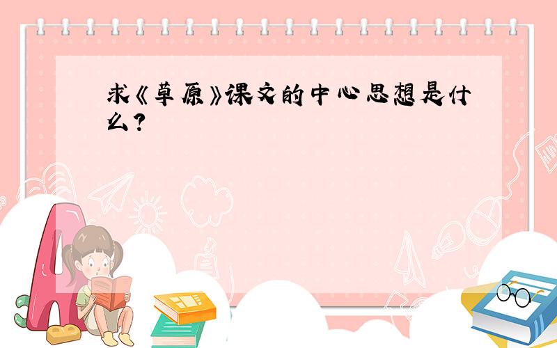 求《草原》课文的中心思想是什么?