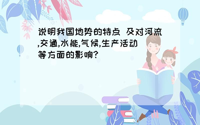 说明我国地势的特点 及对河流,交通,水能,气候,生产活动等方面的影响?