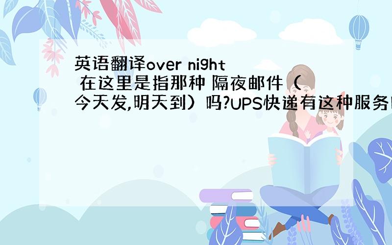 英语翻译over night 在这里是指那种 隔夜邮件（今天发,明天到）吗?UPS快递有这种服务吗?发到加拿大的.