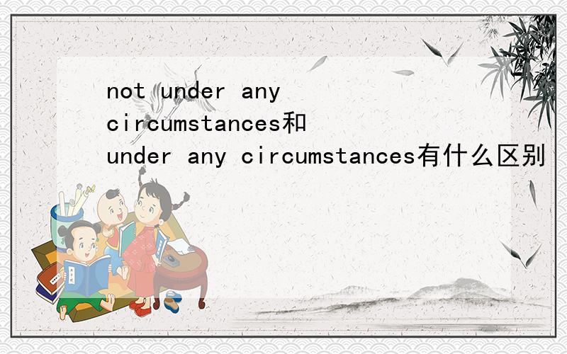 not under any circumstances和under any circumstances有什么区别