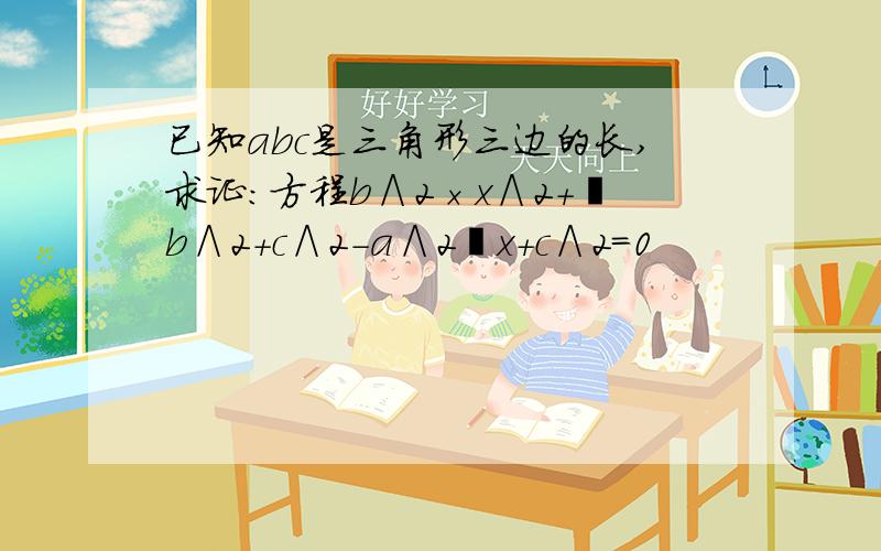 已知abc是三角形三边的长,求证:方程b∧2×x∧2+﹙b∧2+c∧2-a∧2﹚x＋c∧2＝0