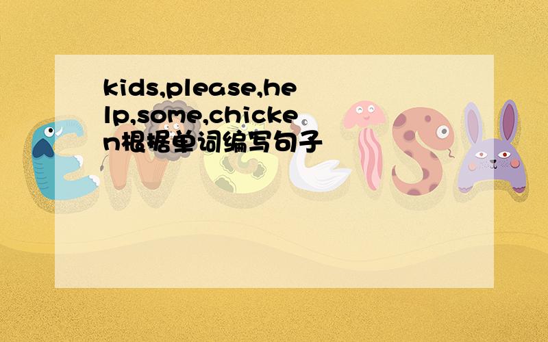 kids,please,help,some,chicken根据单词编写句子