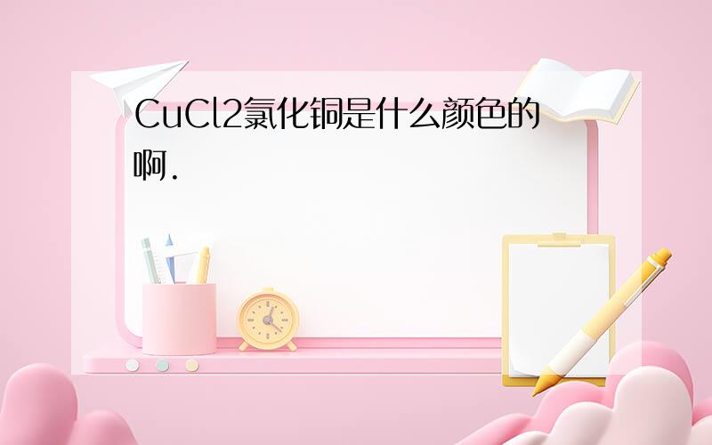 CuCl2氯化铜是什么颜色的啊.