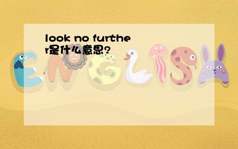 look no further是什么意思?