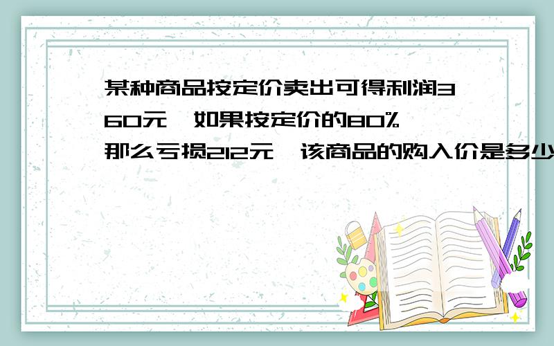 某种商品按定价卖出可得利润360元,如果按定价的80%,那么亏损212元,该商品的购入价是多少