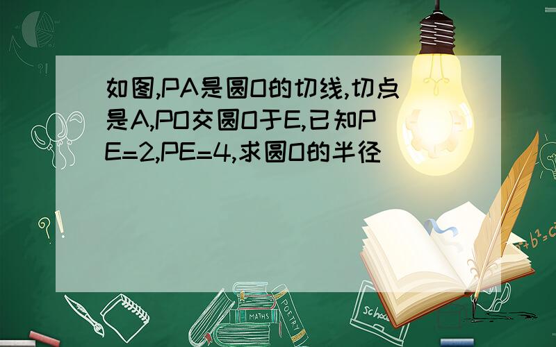 如图,PA是圆O的切线,切点是A,PO交圆O于E,已知PE=2,PE=4,求圆O的半径