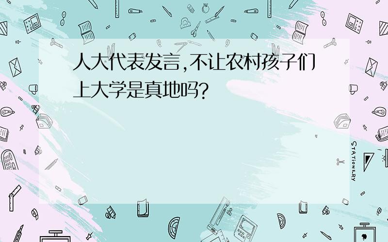 人大代表发言,不让农村孩子们上大学是真地吗?