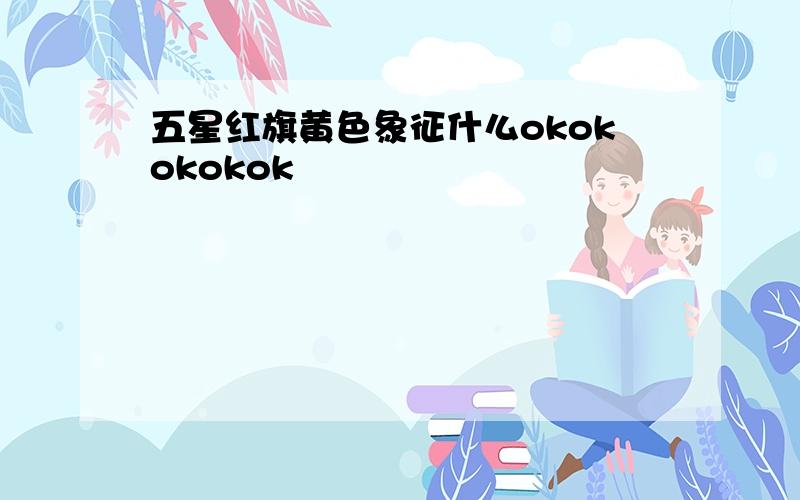 五星红旗黄色象征什么okokokokok