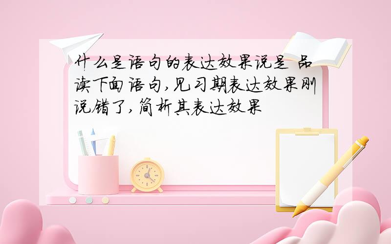 什么是语句的表达效果说是 品读下面语句,见习期表达效果刚说错了,简析其表达效果