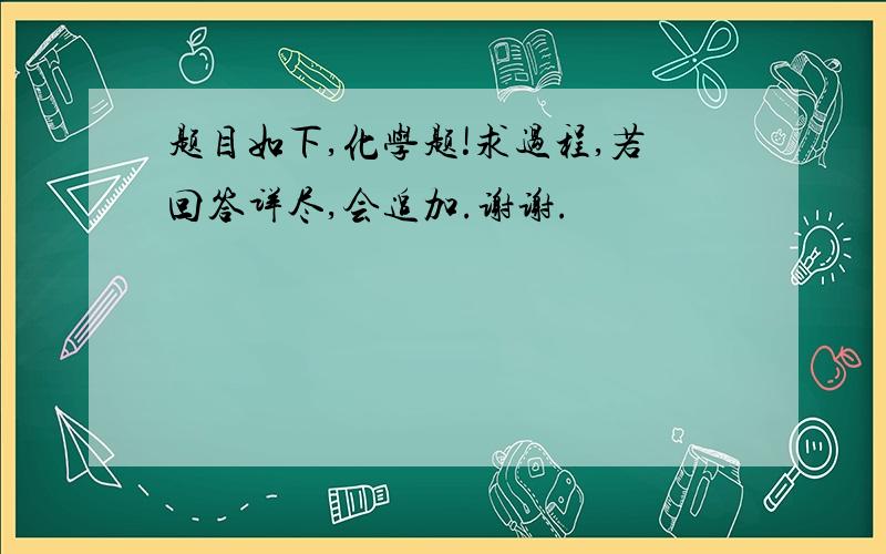 题目如下,化学题!求过程,若回答详尽,会追加.谢谢.