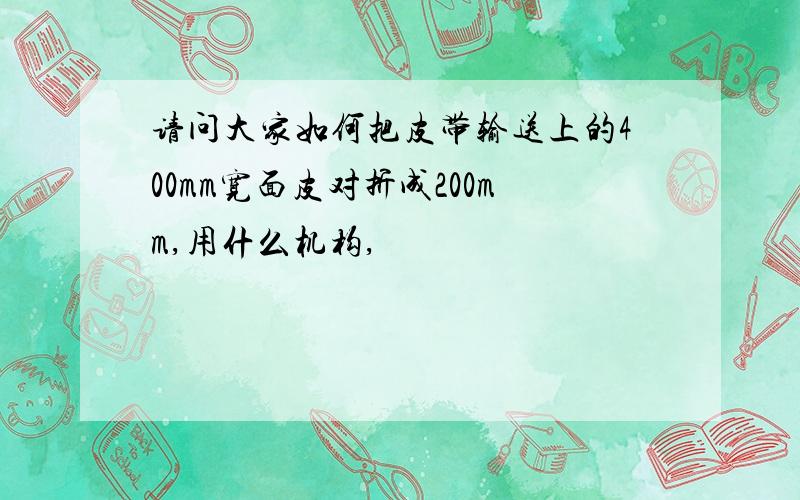 请问大家如何把皮带输送上的400mm宽面皮对折成200mm,用什么机构,