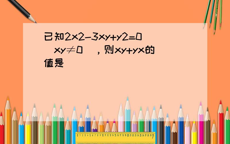 已知2x2-3xy+y2=0（xy≠0），则xy+yx的值是（　　）