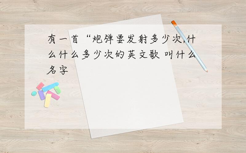 有一首“炮弹要发射多少次,什么什么多少次的英文歌 叫什么名字