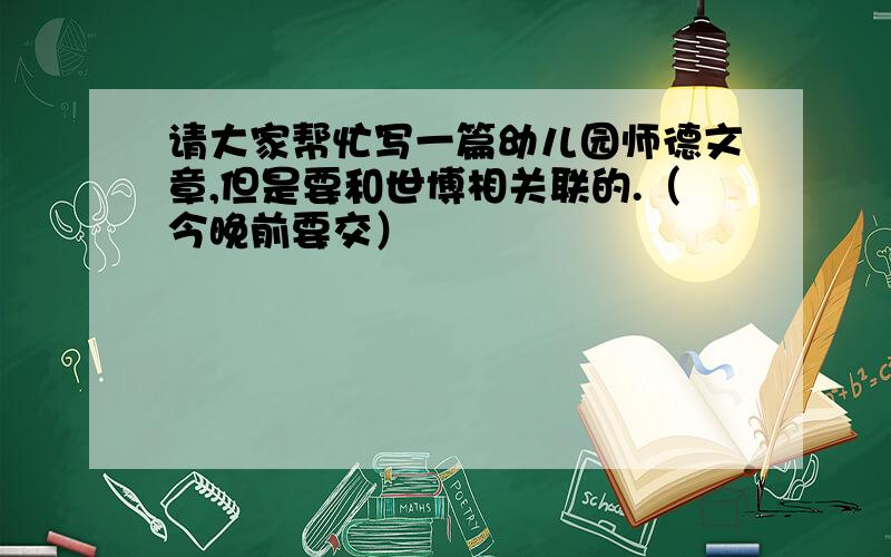 请大家帮忙写一篇幼儿园师德文章,但是要和世博相关联的.（今晚前要交）