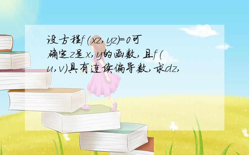 设方程f(xz,yz)=0可确定z是x,y的函数,且f(u,v）具有连续偏导数,求dz,