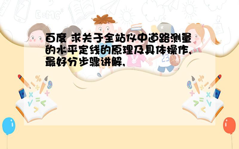 百度 求关于全站仪中道路测量的水平定线的原理及具体操作,最好分步骤讲解,