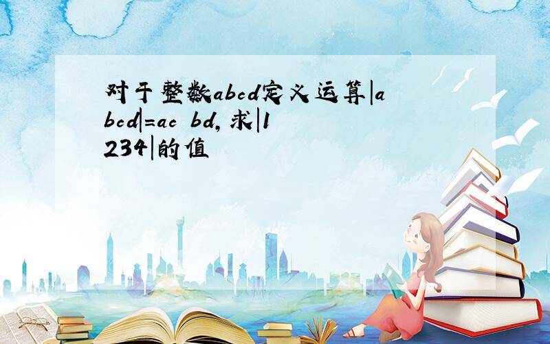 对于整数abcd定义运算｜abcd｜=ac–bd,求｜1234｜的值