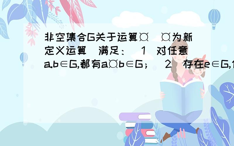 非空集合G关于运算¤（¤为新定义运算）满足：（1）对任意a.b∈G,都有a¤b∈G；（2）存在e∈G,使得对一切a∈G,